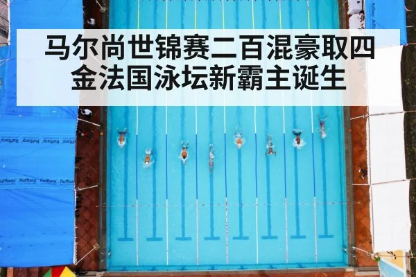 马尔尚世锦赛二百混豪取四金法国泳坛新霸主诞生