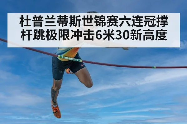 杜普兰蒂斯世锦赛六连冠撑杆跳极限冲击6米30新高度