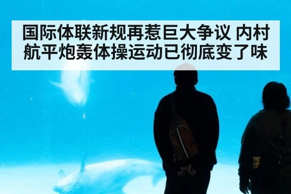 国际体联新规再惹巨大争议 内村航平炮轰体操运动已彻底变了味
