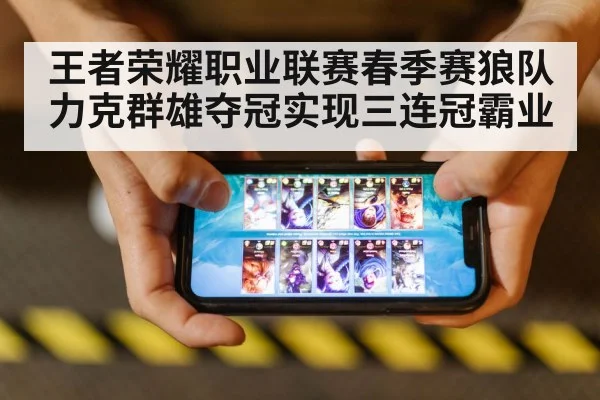 王者荣耀职业联赛春季赛狼队力克群雄夺冠实现三连冠霸业