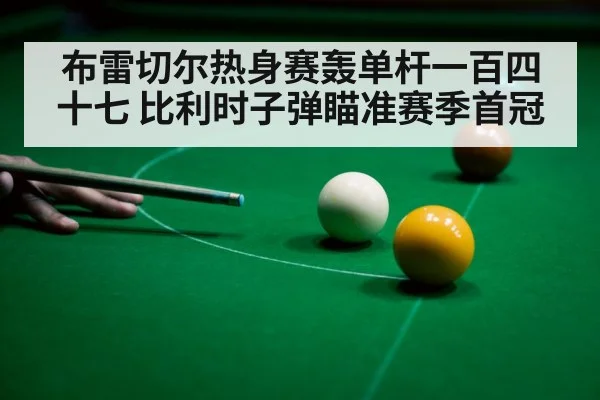 布雷切尔热身赛轰单杆一百四十七 比利时子弹瞄准赛季首冠